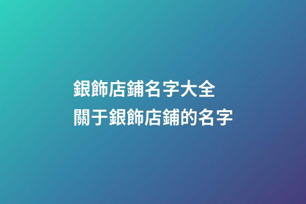 銀飾店鋪名字大全 關于銀飾店鋪的名字-第1張-店鋪起名-玄機派
